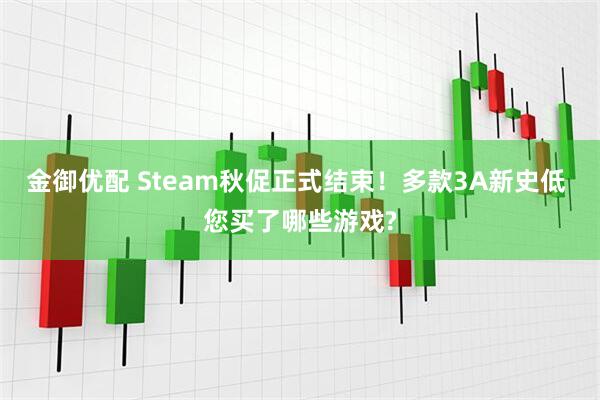 金御优配 Steam秋促正式结束！多款3A新史低 您买了哪些游戏?