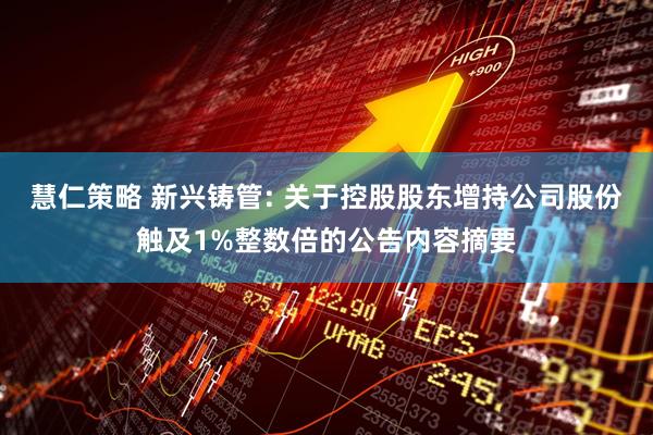慧仁策略 新兴铸管: 关于控股股东增持公司股份触及1%整数倍的公告内容摘要