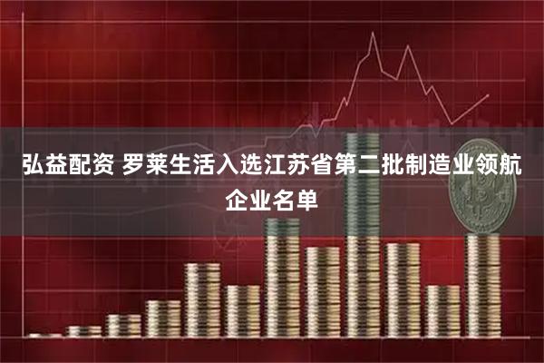 弘益配资 罗莱生活入选江苏省第二批制造业领航企业名单