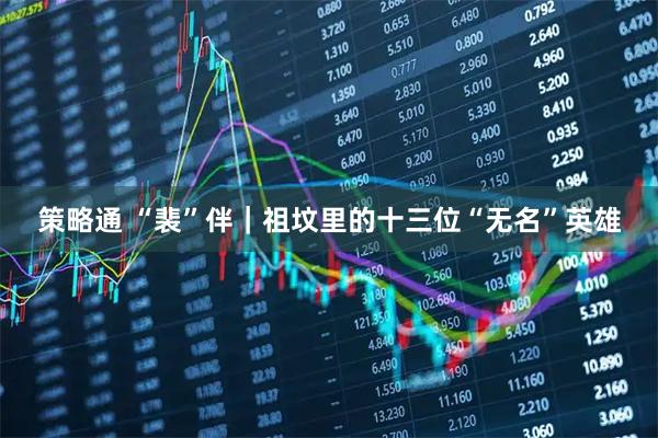 策略通 “裴”伴｜祖坟里的十三位“无名”英雄