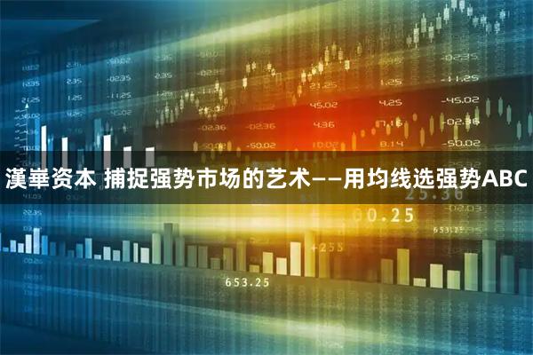 漢崋资本 捕捉强势市场的艺术——用均线选强势ABC